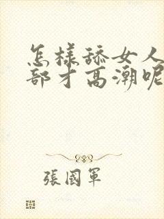 怎样舔女人的阴部才高潮呢