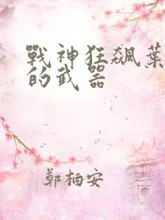 战神狂飙叶无缺的武器