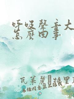 呼吸声音大重粗怎么回事
