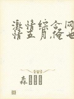 激情综合网,激情五月,俺也去,色婷婷