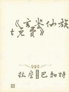 《玄鉴仙族txt免费》