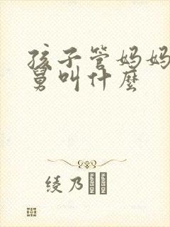 孩子管妈妈的舅舅叫什么
