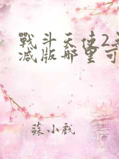 战斗天使2无删减版哪里可以看