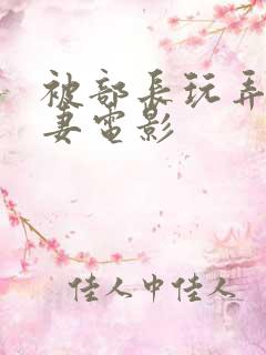 被部长玩弄的人妻电影