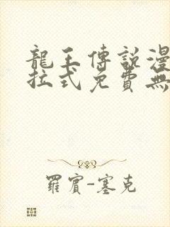 龙王传说漫画下拉式免费无弹窗