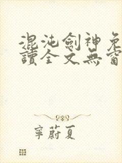混沌剑神免费阅读全文无窗口