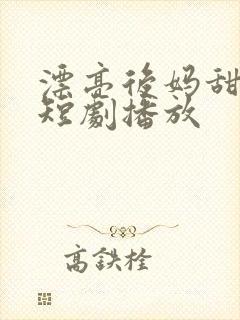 漂亮后妈甜又飒短剧播放