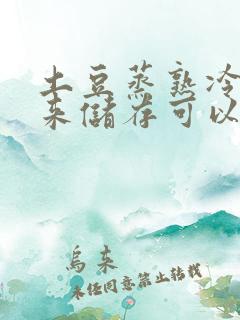 土豆蒸熟冷冻起来储存可以吗