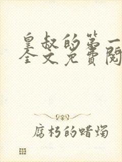 皇叔的第一宠妃全文免费阅读全文 皇叔的第一宠妃全文免费阅读全文