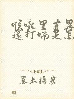 喉咙里有异物感还打嗝是怎么回事