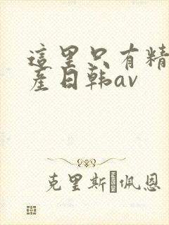 这里只有精品国产日韩av