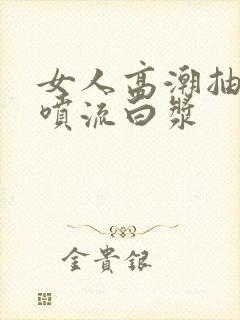 女人高潮抽搐潮喷流白浆
