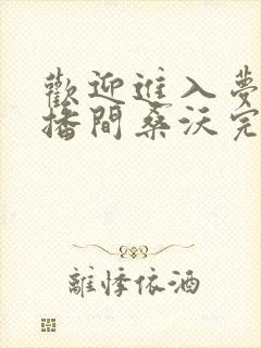 欢迎进入梦魇直播间桑沃完本