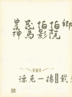 农民伯伯乡下妹神马影院