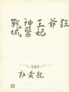 战神王爷狂宠倾城医妃