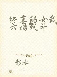 终末的女武神第六场战斗