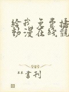 给我免费播放的动漫在线观看
