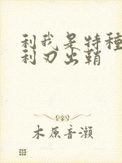 利我是特种兵之利刃出鞘
