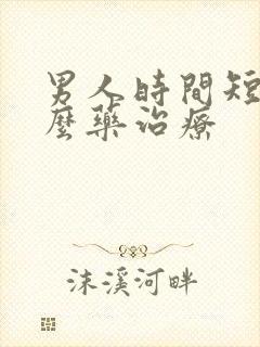 男人时间短吃什么药治疗