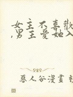 女主不喜欢男主,男主爱她入骨的文