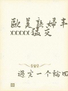 欧美熟妇丰满乱xxxxx猛交