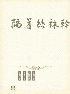 隔着丝袜干