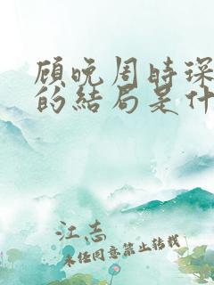顾晚周时琛最后的结局是什么