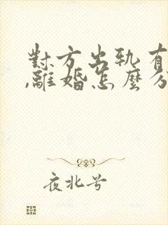 对方出轨有证据,离婚怎么分割财产