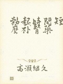 勃起时间短吃什么补肾药