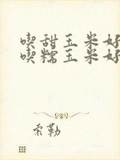 吃甜玉米好还是吃糯玉米好