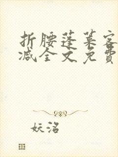 折腰蓬莱客无删减全文免费阅读 折腰蓬莱客无删减全文免费阅读