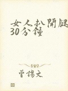 女人扒开腿狂操30分钟