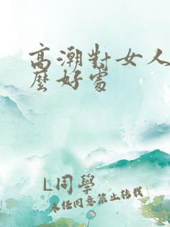 高潮对女人有什么好处