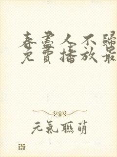 春尽人不归短剧免费播放最新章节列表