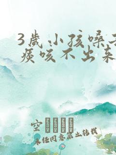 3岁小孩嗓子有痰咳不出来怎么办