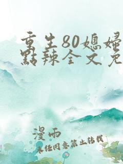 重生80媳妇有点辣全文免费