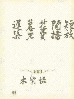 迟暮花开短剧全集免费播放