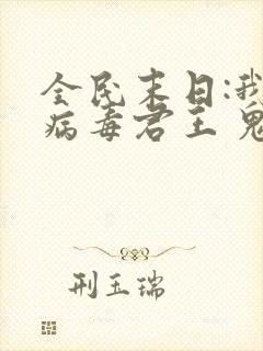全民末日:我,病毒君王 鬼神阎罗