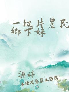 一级片农民伯伯乡下妹