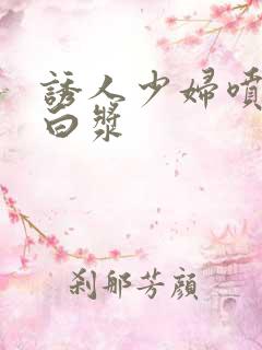 诱人少妇喷潮冒白浆