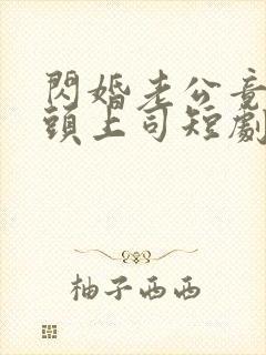 闪婚老公竟是顶头上司短剧免费