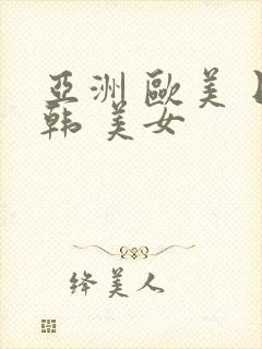 亚洲 欧美 日韩 美女 亚洲 欧美 日韩 美女