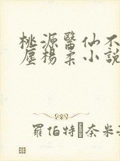 桃源医仙不流杨尘杨柔小说免费阅读
