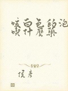 咳白色的泡沫痰吃什么药