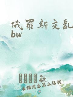 俄罗斯交乱女bbw