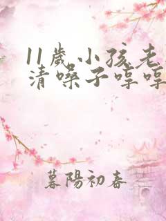 11岁小孩老是清嗓子哼哼的为什么