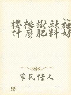 樱桃树秋施肥施什么肥料好