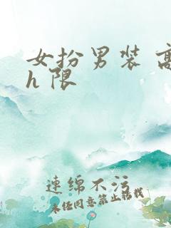 女扮男装 高 h 限 女扮男装 高 h 限