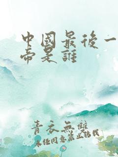 中国最后一任皇帝是谁