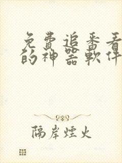 免费追番看动漫的神器软件 免费追番看动漫的神器软件